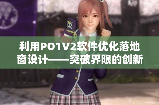 利用PO1V2軟件優(yōu)化落地窗設(shè)計(jì)——突破界限的創(chuàng)新之選
