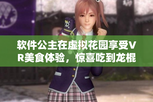 軟件公主在虛擬花園享受VR美食體驗，驚喜吃到龍棍