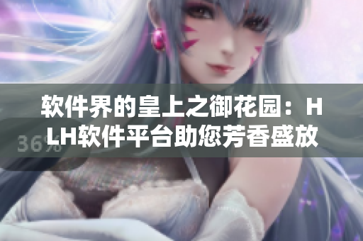 軟件界的皇上之御花園：HLH軟件平臺助您芳香盛放！