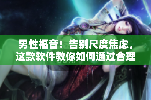 男性福音！告別尺度焦慮，這款軟件教你如何通過合理飲食快速增加大小粗細(xì)！