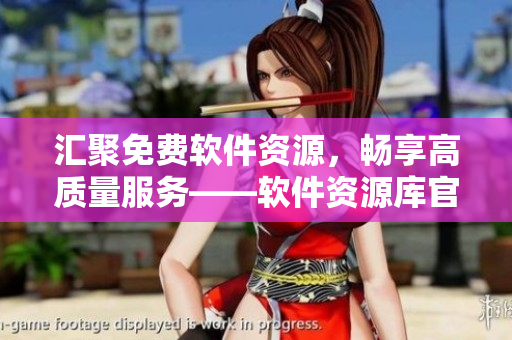 匯聚免費(fèi)軟件資源，暢享高質(zhì)量服務(wù)——軟件資源庫官網(wǎng)全新上線