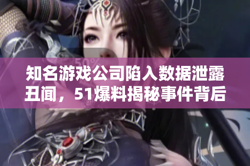 知名游戲公司陷入數據泄露丑聞，51爆料揭秘事件背后的黑色產業(yè)鏈