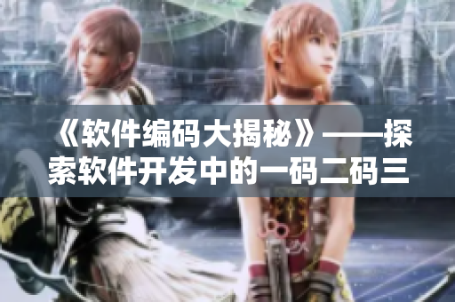《軟件編碼大揭秘》——探索軟件開發(fā)中的一碼二碼三碼