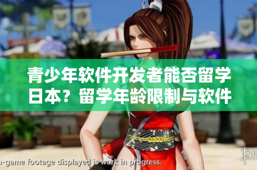 青少年軟件開發(fā)者能否留學(xué)日本？留學(xué)年齡限制與軟件行業(yè)相關(guān)性探討
