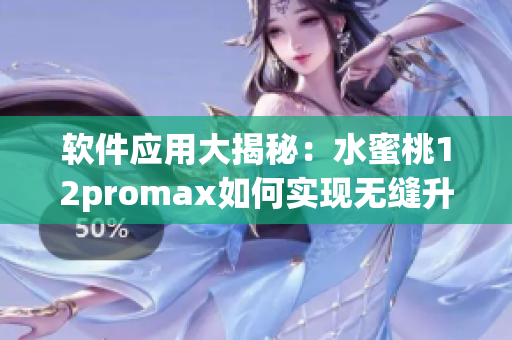 軟件應(yīng)用大揭秘：水蜜桃12promax如何實現(xiàn)無縫升級與優(yōu)化