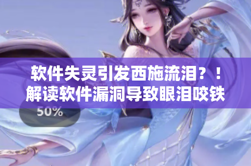軟件失靈引發(fā)西施流淚？！解讀軟件漏洞導(dǎo)致眼淚咬鐵球現(xiàn)象
