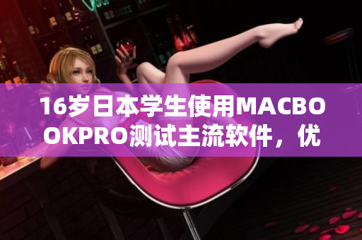 16歲日本學(xué)生使用MACBOOKPRO測(cè)試主流軟件，優(yōu)秀表現(xiàn)令人驚喜