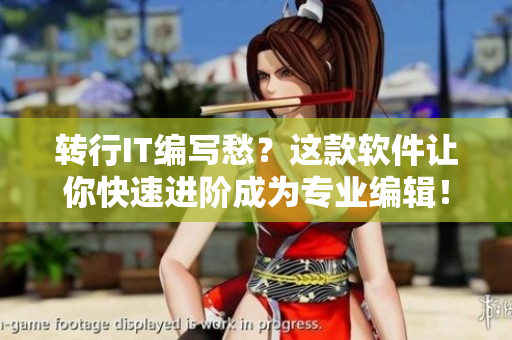 轉(zhuǎn)行IT編寫愁？這款軟件讓你快速進(jìn)階成為專業(yè)編輯！