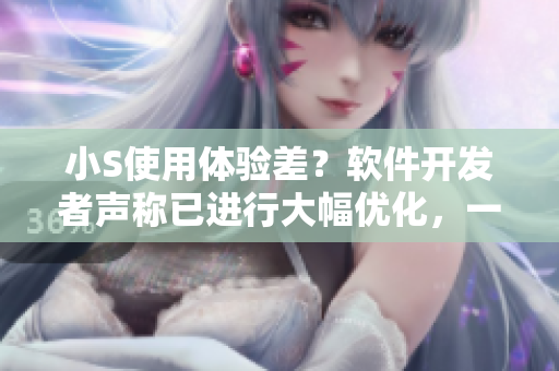 小S使用體驗(yàn)差？軟件開發(fā)者聲稱已進(jìn)行大幅優(yōu)化，一并推出官方教學(xué)視頻！