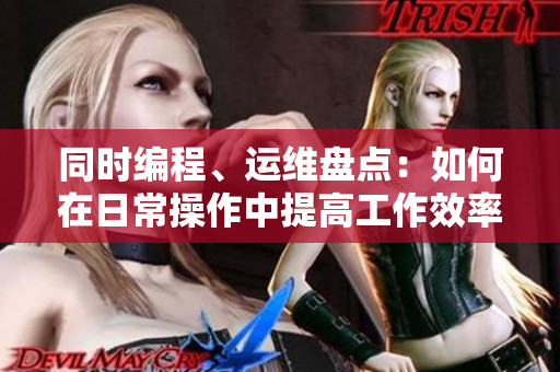 同時編程、運(yùn)維盤點(diǎn)：如何在日常操作中提高工作效率？