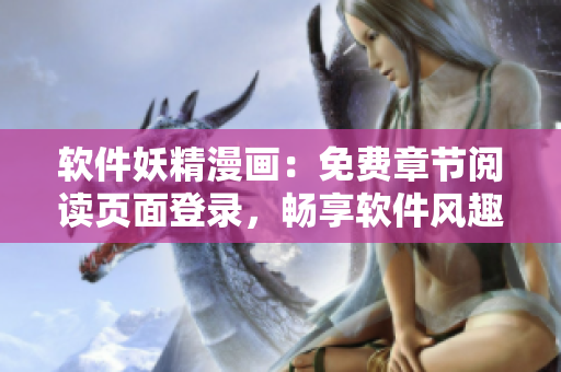 軟件妖精漫畫：免費(fèi)章節(jié)閱讀頁面登錄，暢享軟件風(fēng)趣生活！