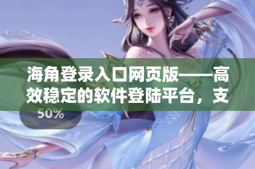 海角登錄入口網(wǎng)頁版——高效穩(wěn)定的軟件登陸平臺，支持多種操作系統(tǒng)