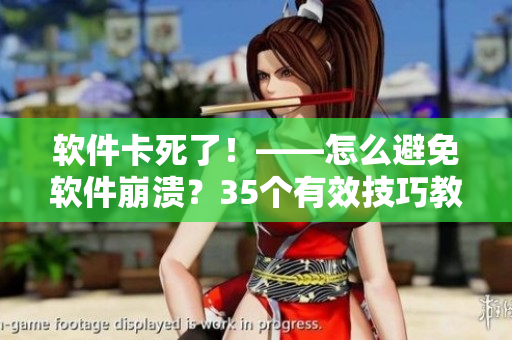 軟件卡死了！——怎么避免軟件崩潰？35個有效技巧教你！