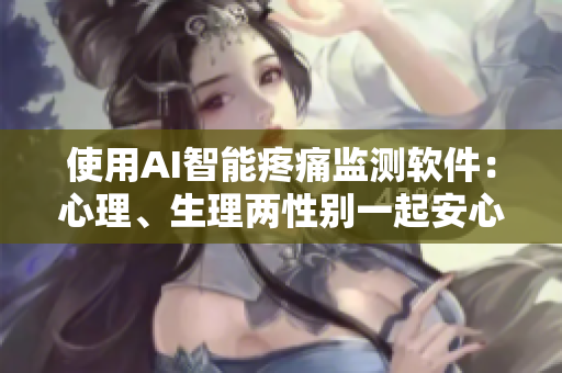 使用AI智能疼痛監(jiān)測(cè)軟件：心理、生理兩性別一起安心嗟嗟