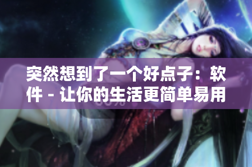 突然想到了一個(gè)好點(diǎn)子：軟件 - 讓你的生活更簡(jiǎn)單易用！