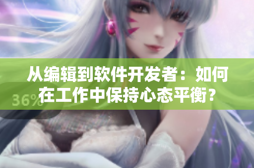 從編輯到軟件開(kāi)發(fā)者：如何在工作中保持心態(tài)平衡？