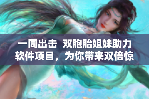 一同出擊  雙胞胎姐妹助力軟件項目，為你帶來雙倍驚喜