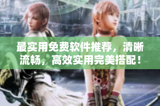 最實用免費軟件推薦，清晰流暢，高效實用完美搭配！
