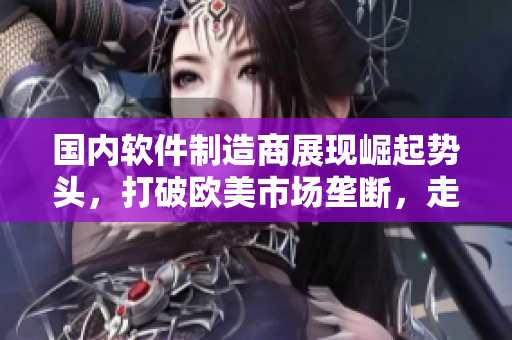 國內(nèi)軟件制造商展現(xiàn)崛起勢頭，打破歐美市場壟斷，走向國際舞臺