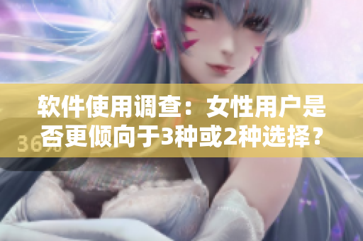 軟件使用調(diào)查：女性用戶(hù)是否更傾向于3種或2種選擇？