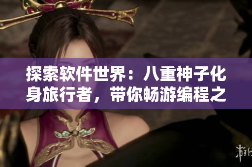 探索軟件世界：八重神子化身旅行者，帶你暢游編程之旅