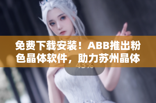 免費(fèi)下載安裝！ABB推出粉色晶體軟件，助力蘇州晶體發(fā)展