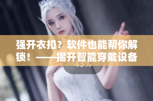 強(qiáng)開衣扣？軟件也能幫你解鎖！——揭開智能穿戴設(shè)備的新玩法