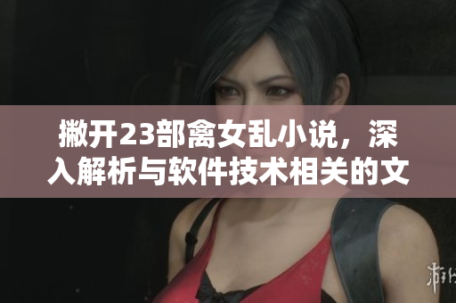 撇開23部禽女亂小說，深入解析與軟件技術(shù)相關(guān)的文章