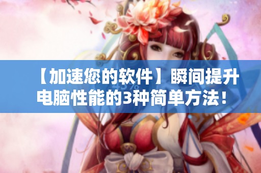 【加速您的軟件】瞬間提升電腦性能的3種簡單方法！