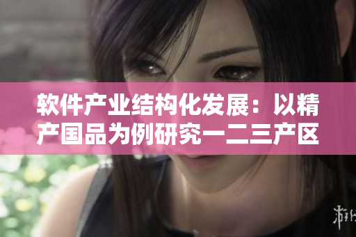 軟件產(chǎn)業(yè)結(jié)構(gòu)化發(fā)展：以精產(chǎn)國(guó)品為例研究一二三產(chǎn)區(qū)草莓的實(shí)踐路徑