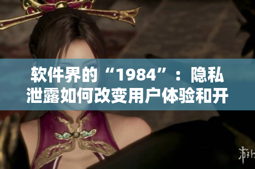 軟件界的“1984”：隱私泄露如何改變用戶體驗(yàn)和開發(fā)者責(zé)任