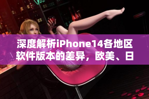 深度解析iPhone14各地區(qū)軟件版本的差異，歐美、日韓有何不同？