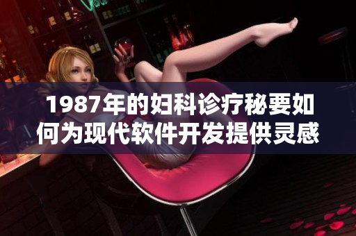 1987年的婦科診療秘要如何為現(xiàn)代軟件開發(fā)提供靈感？——一個(gè)編輯的思考