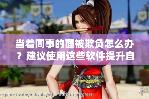當(dāng)著同事的面被欺負(fù)怎么辦？建議使用這些軟件提升自我價(jià)值！