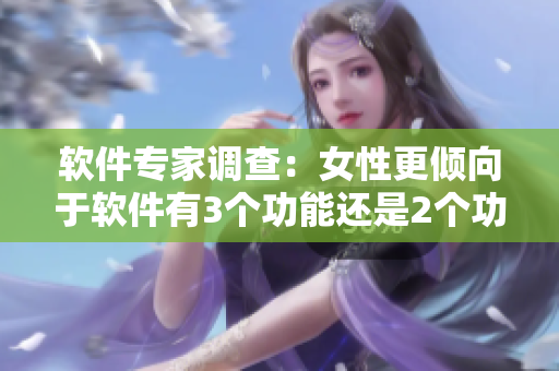 軟件專家調(diào)查：女性更傾向于軟件有3個(gè)功能還是2個(gè)功能？