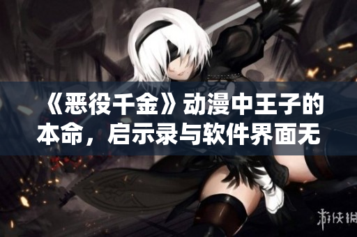 《惡役千金》動(dòng)漫中王子的本命，啟示錄與軟件界面無縫銜接的技術(shù)實(shí)現(xiàn)