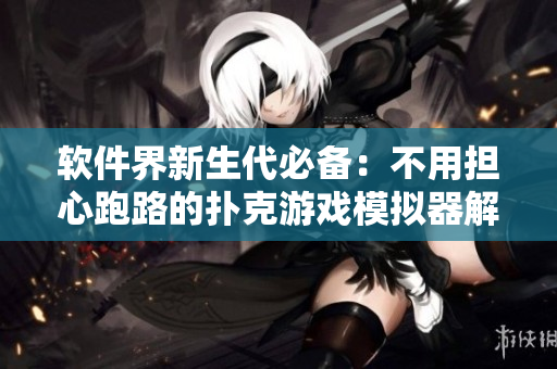 軟件界新生代必備：不用擔(dān)心跑路的撲克游戲模擬器解鎖！