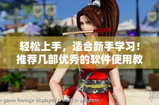 輕松上手，適合新手學(xué)習(xí)！推薦幾部?jī)?yōu)秀的軟件使用教學(xué)視頻