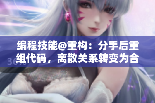 編程技能@重構：分手后重組代碼，離散關系轉變?yōu)楹献骰锇? title=