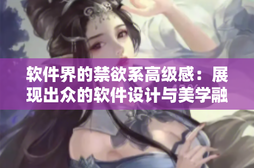 軟件界的禁欲系高級感：展現(xiàn)出眾的軟件設(shè)計與美學(xué)融合！