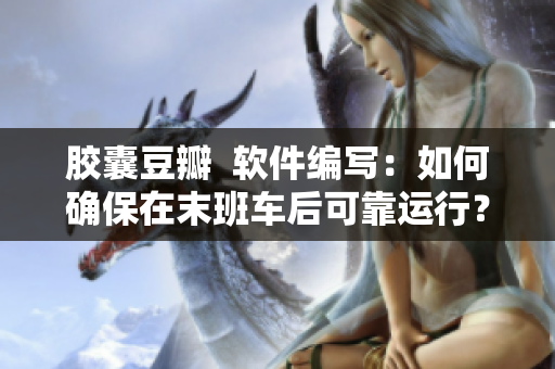 膠囊豆瓣  軟件編寫：如何確保在末班車后可靠運行？