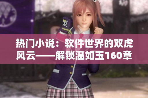 熱門小說：軟件世界的雙虎風云——解鎖溫如玉160章免費閱讀