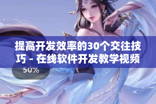提高開發(fā)效率的30個交往技巧 - 在線軟件開發(fā)教學視頻直播