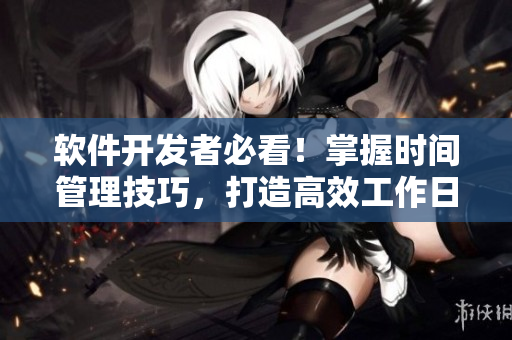 軟件開發(fā)者必看！掌握時間管理技巧，打造高效工作日程