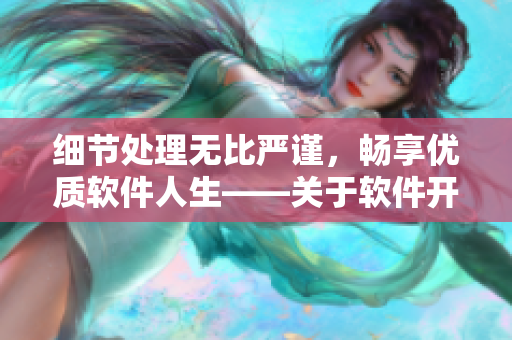 細(xì)節(jié)處理無比嚴(yán)謹(jǐn)，暢享優(yōu)質(zhì)軟件人生——關(guān)于軟件開發(fā)的實(shí)用技巧
