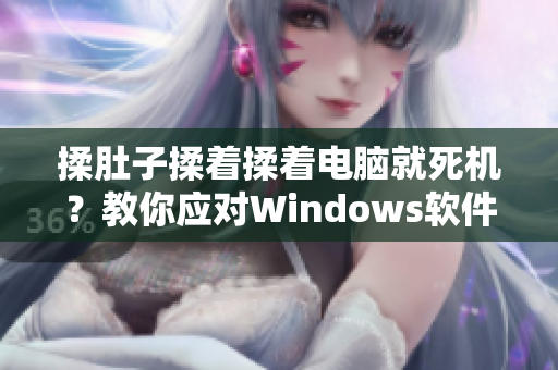 揉肚子揉著揉著電腦就死機(jī)？教你應(yīng)對(duì)Windows軟件卡頓！