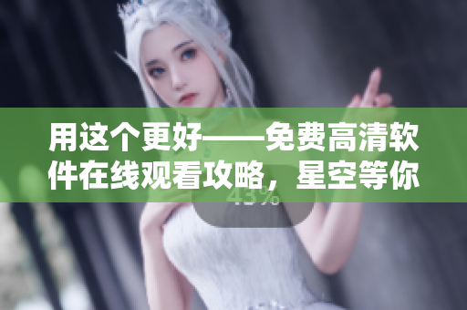 用這個(gè)更好——免費(fèi)高清軟件在線觀看攻略，星空等你來體驗(yàn)!