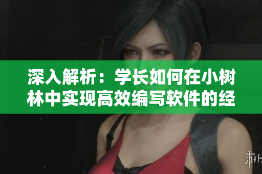 深入解析：學(xué)長如何在小樹林中實現(xiàn)高效編寫軟件的經(jīng)驗分享