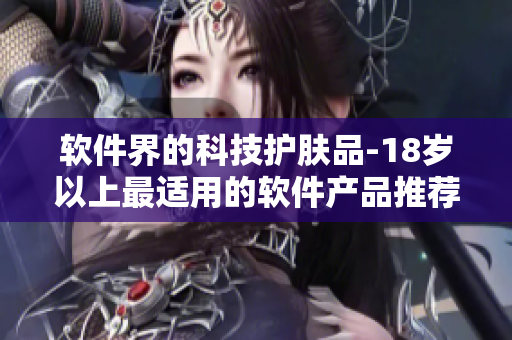 軟件界的科技護膚品-18歲以上最適用的軟件產(chǎn)品推薦