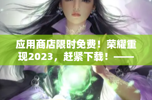 應用商店限時免費！榮耀重現(xiàn)2023，趕緊下載！——軟件相關新聞